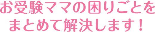 お受験ママの困りごとをまとめて解決します！